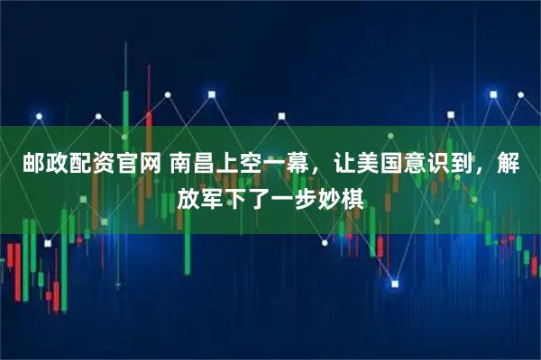 邮政配资官网 南昌上空一幕，让美国意识到，解放军下了一步妙棋
