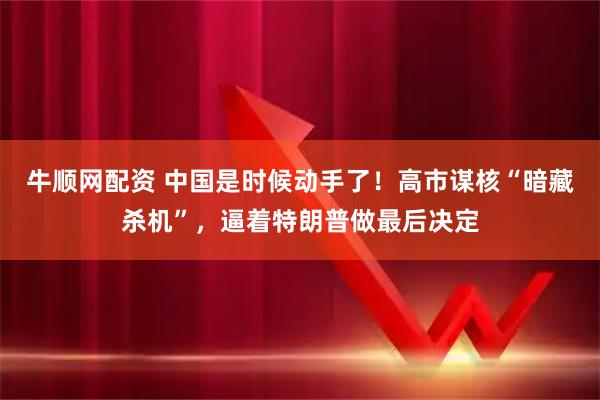 牛顺网配资 中国是时候动手了！高市谋核“暗藏杀机”，逼着特朗普做最后决定