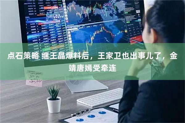 点石策略 继王晶爆料后，王家卫也出事儿了，金靖唐嫣受牵连