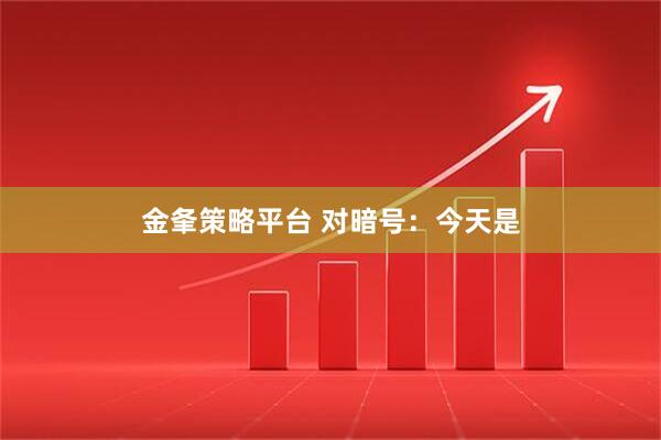 金夆策略平台 对暗号：今天是