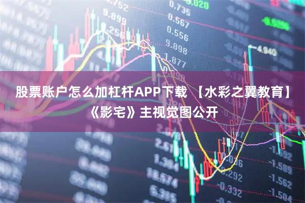 股票账户怎么加杠杆APP下载 【水彩之翼教育】《影宅》主视觉图公开