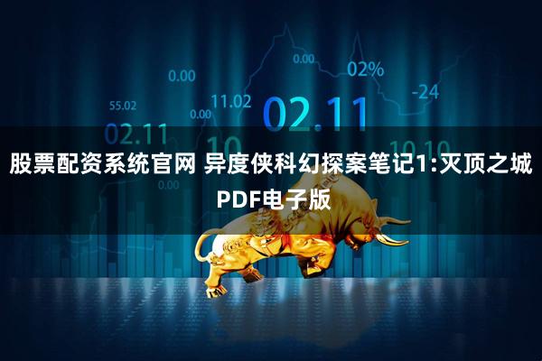 股票配资系统官网 异度侠科幻探案笔记1:灭顶之城 PDF电子版