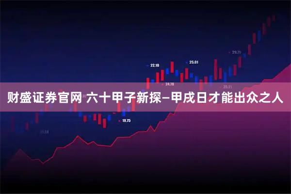 财盛证券官网 六十甲子新探—甲戌日才能出众之人