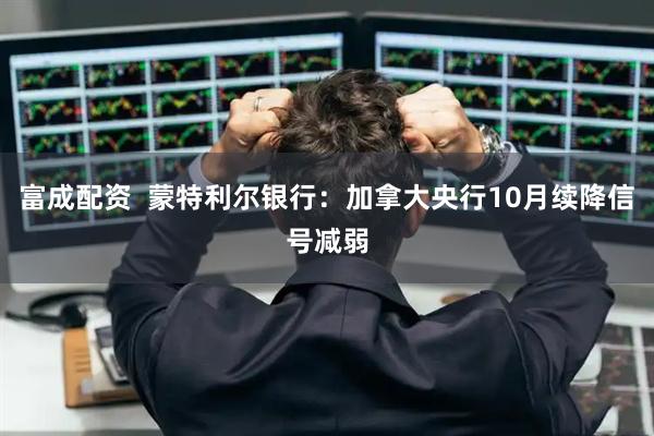 富成配资  蒙特利尔银行：加拿大央行10月续降信号减弱
