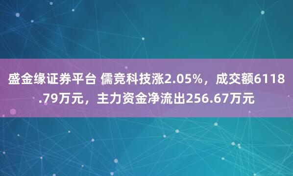 盛金缘证券平台 儒竞科技涨2.05%,成交额6118.79万元,主力资金净流出256.67万元