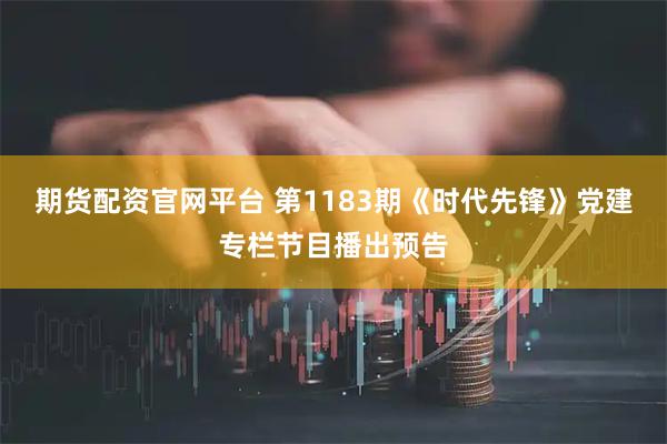 期货配资官网平台 第1183期《时代先锋》党建专栏节目播出预告