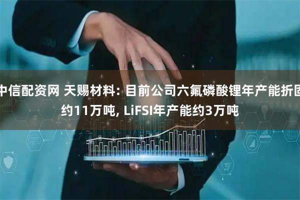 中信配资网 天赐材料: 目前公司六氟磷酸锂年产能折固约11万吨, LiFSI年产能约3万吨