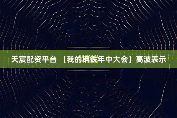 天宸配资平台 【我的钢铁年中大会】高波表示
