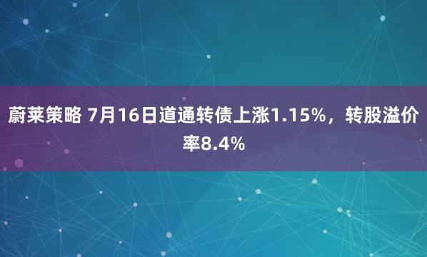 蔚莱策略 7月16日道通转债上涨1.15%，转股溢价率8.4%