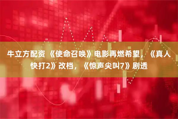 牛立方配资 《使命召唤》电影再燃希望,《真人快打2》改档,《惊声尖叫7》剧透